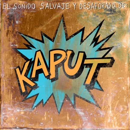 KAPUT - El Sonido Salvaje y Desaforado De: